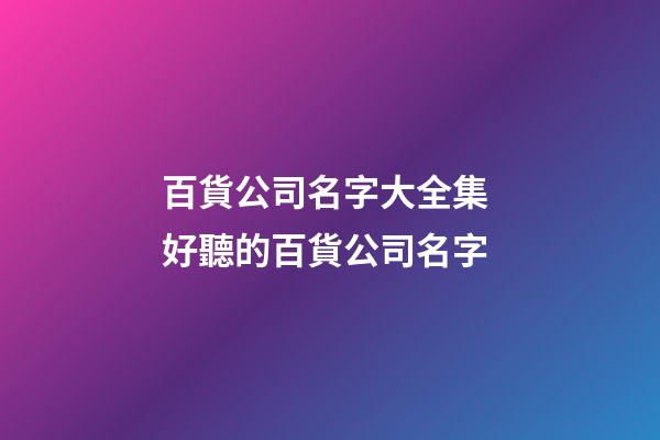 百貨公司名字大全集 好聽的百貨公司名字-第1張-公司起名-玄機派